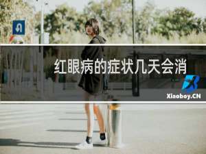 红眼病的症状几天会消失（红眼病的症状几天能好）