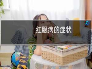 红眼病的症状（红眼病怎么治 红眼病怎么传染）