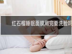 红石榴睡眠面膜用完要洗脸吗