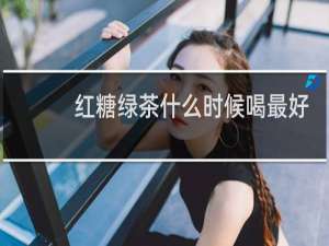 红糖绿茶什么时候喝最好