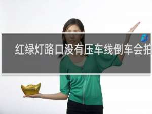 红绿灯路口没有压车线倒车会拍吗