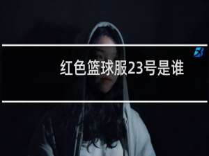红色篮球服23号是谁