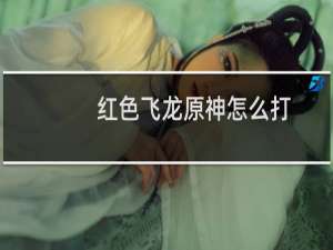 红色飞龙原神怎么打