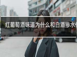 红葡萄酒味道为什么和白酒掺水似的