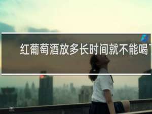 红葡萄酒放多长时间就不能喝了