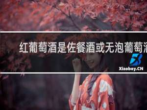 红葡萄酒是佐餐酒或无泡葡萄酒