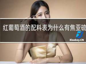 红葡萄酒的配料表为什么有焦亚硫酸钾