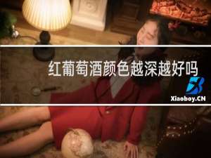 红葡萄酒颜色越深越好吗