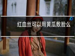 红血丝可以用黄瓜敷脸么