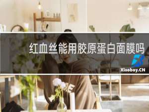 红血丝能用胶原蛋白面膜吗