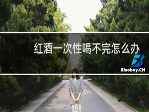 红酒一次性喝不完怎么办