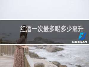 红酒一次最多喝多少毫升