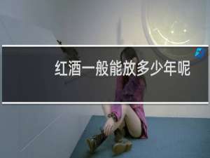 红酒一般能放多少年呢