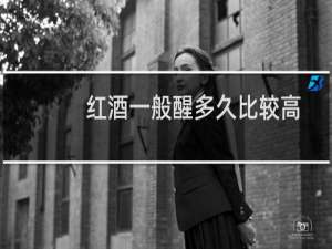 红酒一般醒多久比较高