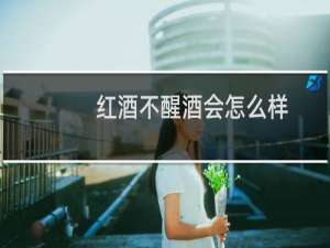 红酒不醒酒会怎么样