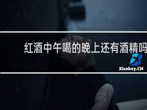 红酒中午喝的晚上还有酒精吗