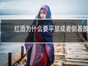 红酒为什么要平放或者倒着放