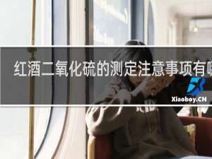 红酒二氧化硫的测定注意事项有哪些