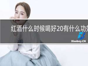 红酒什么时候喝好 有什么功效