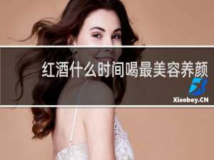 红酒什么时间喝最美容养颜