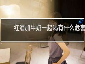 红酒加牛奶一起喝有什么危害