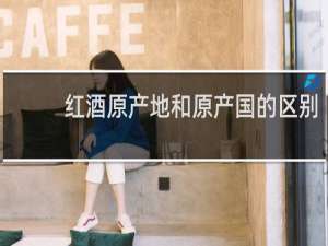 红酒原产地和原产国的区别