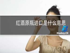 红酒原瓶进口是什么意思