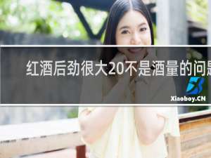 红酒后劲很大 不是酒量的问题