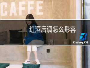 红酒后调怎么形容