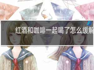 红酒和咖啡一起喝了怎么缓解