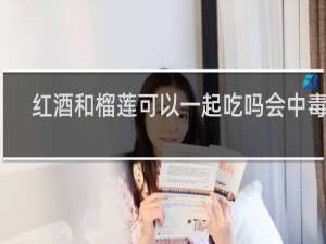 红酒和榴莲可以一起吃吗会中毒吗