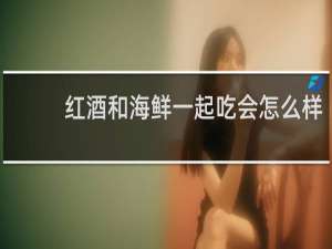红酒和海鲜一起吃会怎么样
