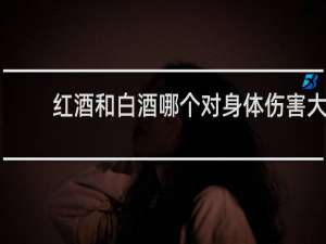 红酒和白酒哪个对身体伤害大