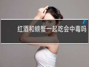 红酒和螃蟹一起吃会中毒吗