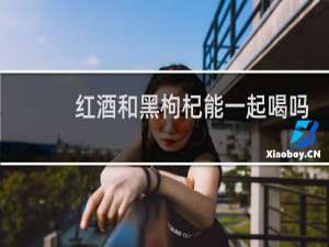 红酒和黑枸杞能一起喝吗