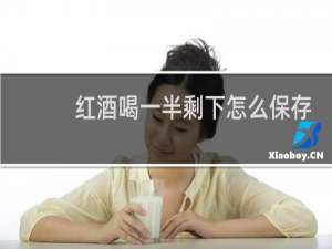 红酒喝一半剩下怎么保存