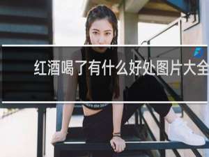 红酒喝了有什么好处图片大全