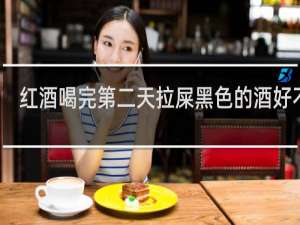 红酒喝完第二天拉屎黑色的酒好不好