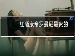 红酒康帝罗曼尼最贵的