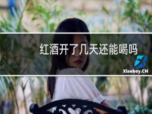 红酒开了几天还能喝吗