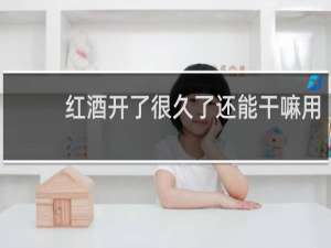 红酒开了很久了还能干嘛用