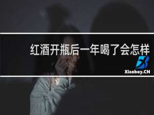 红酒开瓶后一年喝了会怎样