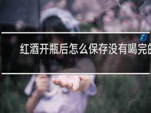 红酒开瓶后怎么保存没有喝完的
