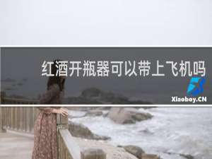 红酒开瓶器可以带上飞机吗