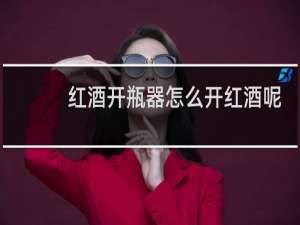 红酒开瓶器怎么开红酒呢