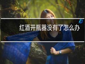 红酒开瓶器没有了怎么办