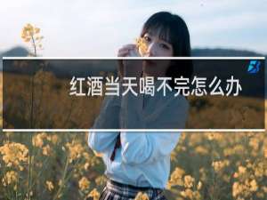 红酒当天喝不完怎么办