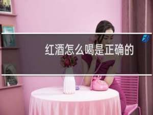 红酒怎么喝是正确的