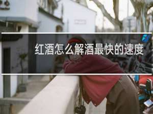 红酒怎么解酒最快的速度