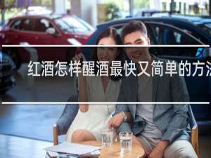红酒怎样醒酒最快又简单的方法